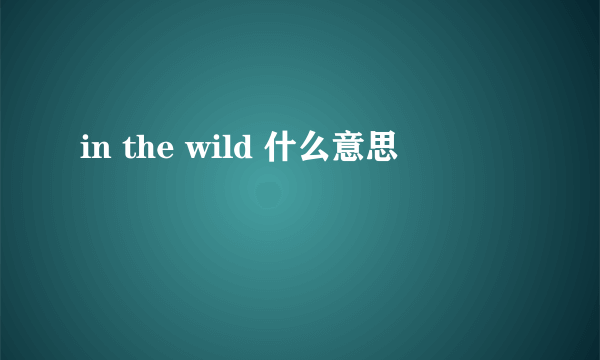 in the wild 什么意思