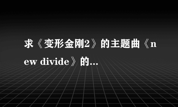 求《变形金刚2》的主题曲《new divide》的歌词和翻译