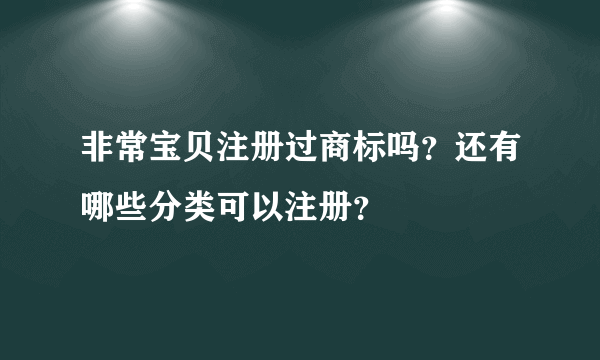 非常宝贝注册过商标吗？还有哪些分类可以注册？