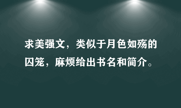 求美强文，类似于月色如殇的囚笼，麻烦给出书名和简介。