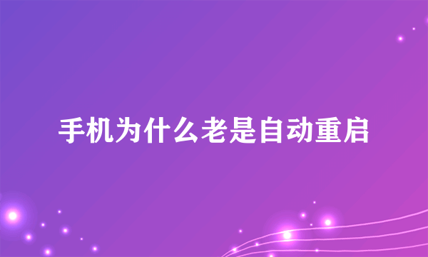 手机为什么老是自动重启