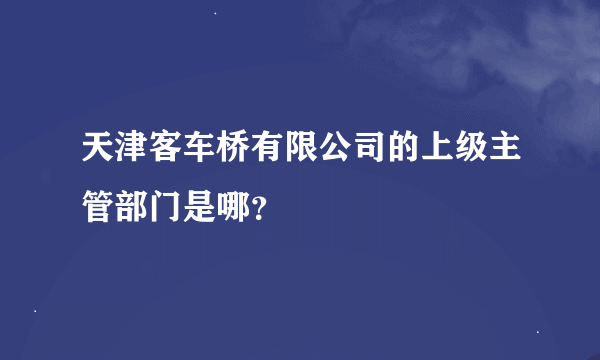 天津客车桥有限公司的上级主管部门是哪？