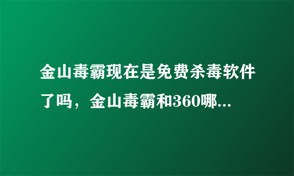 金山毒霸现在是免费杀毒软件了吗，金山毒霸和360哪个更好一些