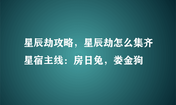 星辰劫攻略，星辰劫怎么集齐星宿主线：房日兔，娄金狗