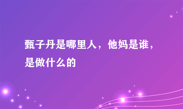 甄子丹是哪里人，他妈是谁，是做什么的