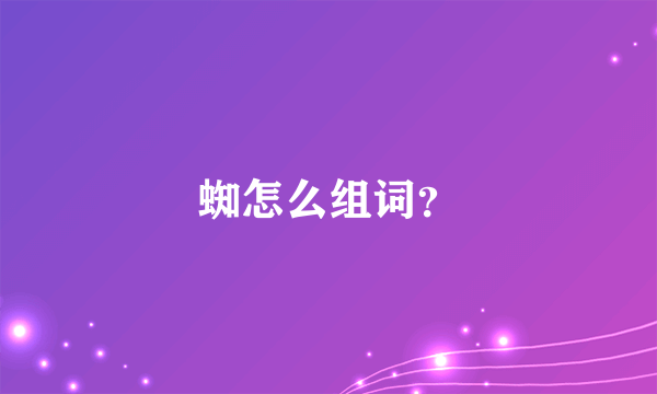 蜘怎么组词？