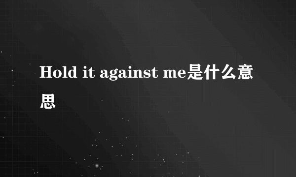 Hold it against me是什么意思