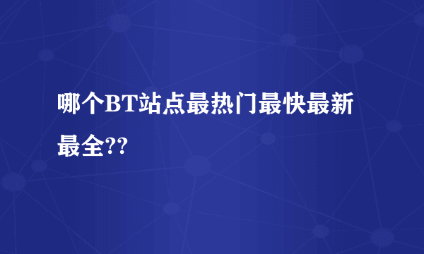 哪个BT站点最热门最快最新最全??