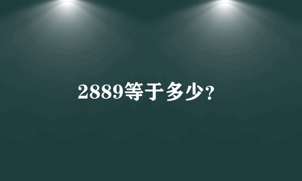 2889等于多少？