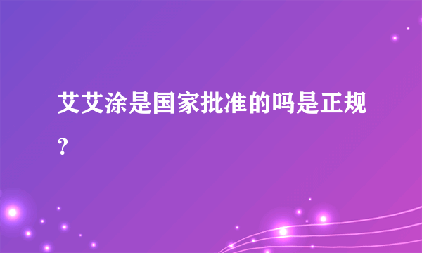 艾艾涂是国家批准的吗是正规？