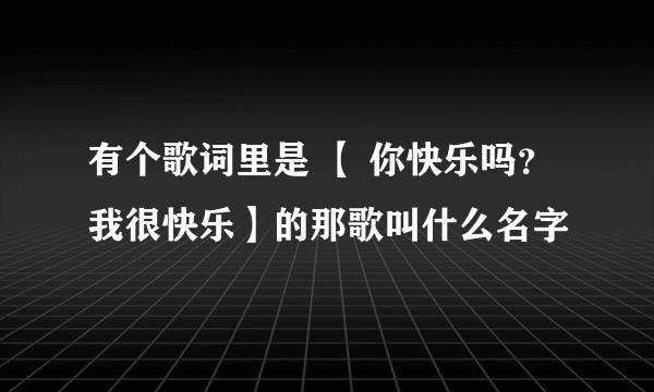 有个歌词里是 【 你快乐吗？我很快乐】的那歌叫什么名字