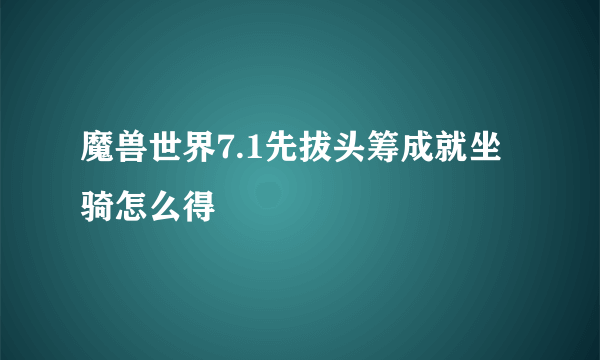 魔兽世界7.1先拔头筹成就坐骑怎么得