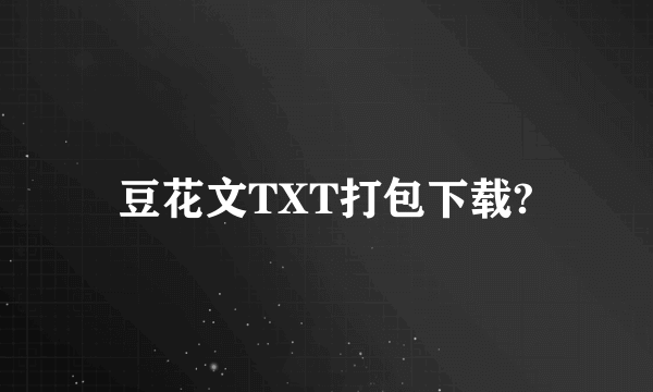 豆花文TXT打包下载?