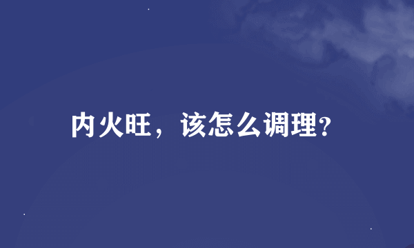 内火旺，该怎么调理？