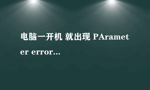 电脑一开机 就出现 PArameter error 看下图 谢谢 大哥大姐了