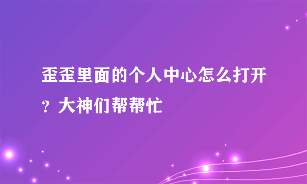 歪歪里面的个人中心怎么打开？大神们帮帮忙