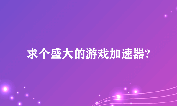 求个盛大的游戏加速器?