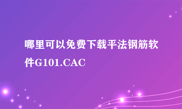 哪里可以免费下载平法钢筋软件G101.CAC