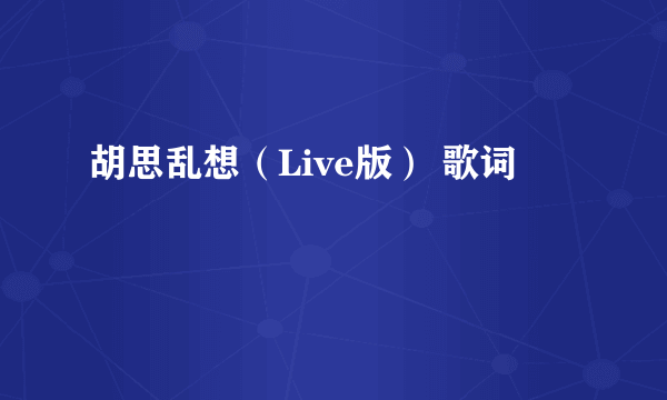 胡思乱想（Live版） 歌词