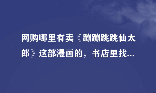 网购哪里有卖《蹦蹦跳跳仙太郎》这部漫画的，书店里找不到淘宝里的都是800和900多的太贵了有便宜点的吗