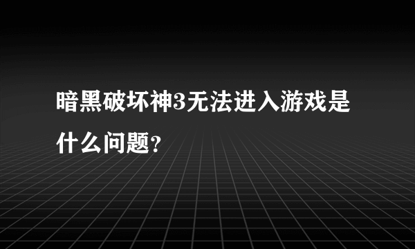 暗黑破坏神3无法进入游戏是什么问题？