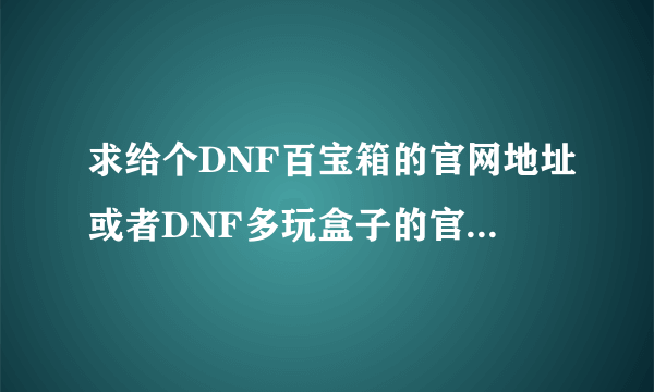 求给个DNF百宝箱的官网地址或者DNF多玩盒子的官网地址。