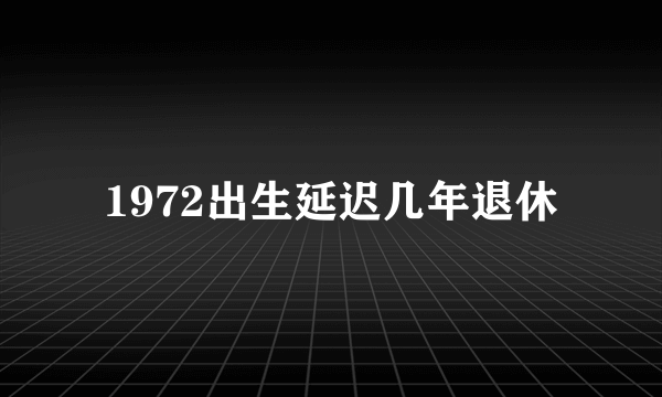 1972出生延迟几年退休