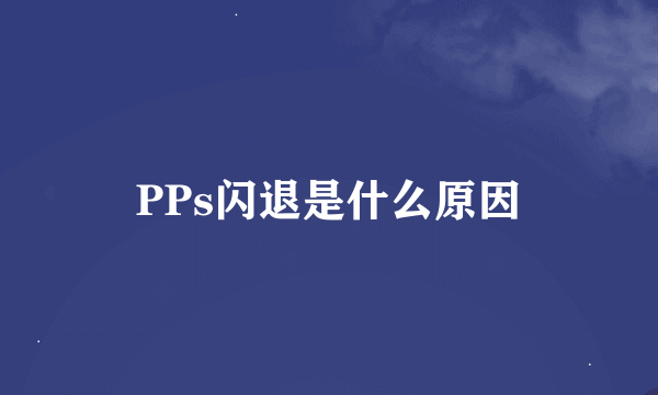 PPs闪退是什么原因