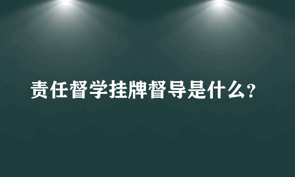 责任督学挂牌督导是什么？