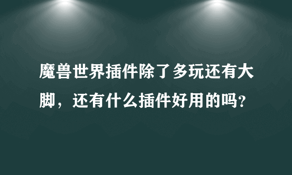 魔兽世界插件除了多玩还有大脚，还有什么插件好用的吗？