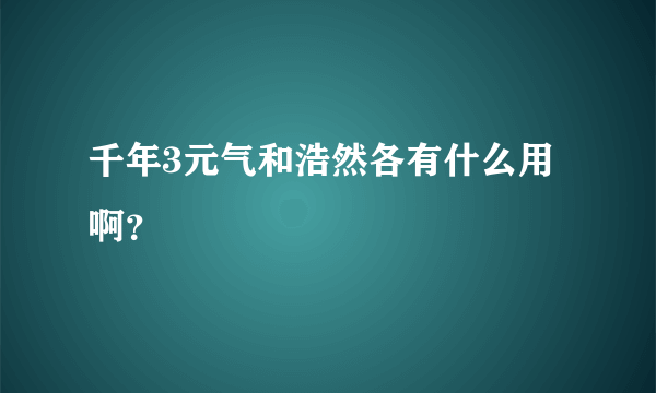 千年3元气和浩然各有什么用啊？