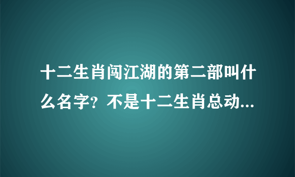 十二生肖闯江湖的第二部叫什么名字？不是十二生肖总动员，好像是讲十二生肖在一个地方的事情的！