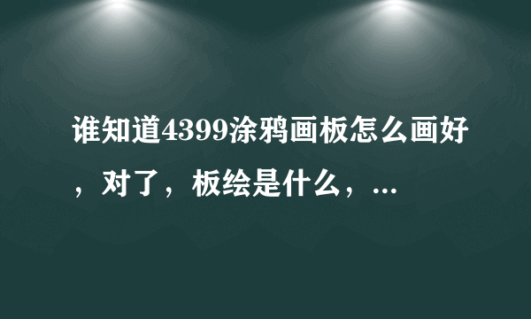 谁知道4399涂鸦画板怎么画好，对了，板绘是什么，鼠绘又是什么？？