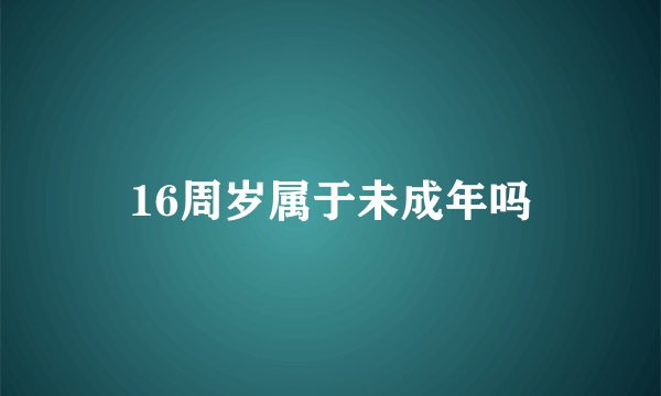 16周岁属于未成年吗