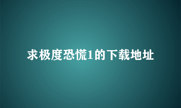 求极度恐慌1的下载地址