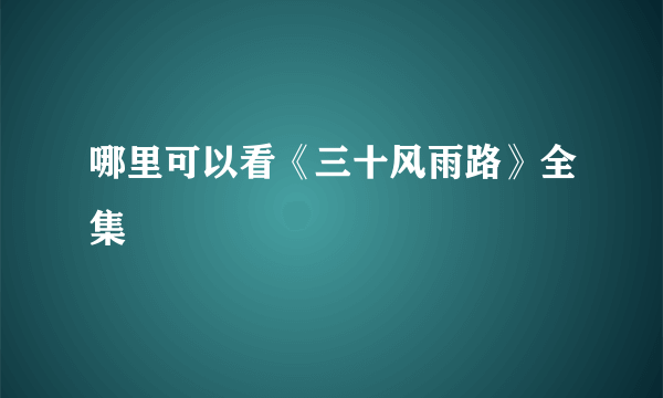 哪里可以看《三十风雨路》全集