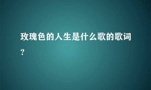 玫瑰色的人生是什么歌的歌词？