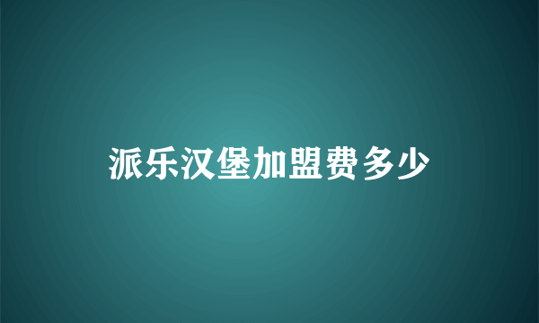 派乐汉堡加盟费多少