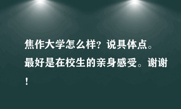 焦作大学怎么样？说具体点。最好是在校生的亲身感受。谢谢！