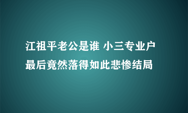 江祖平老公是谁 小三专业户最后竟然落得如此悲惨结局