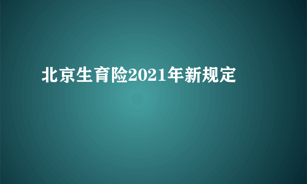 北京生育险2021年新规定