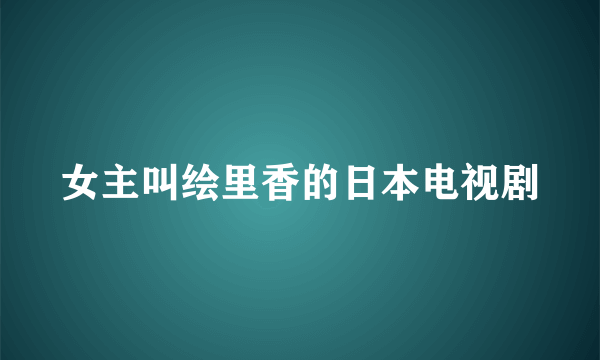 女主叫绘里香的日本电视剧