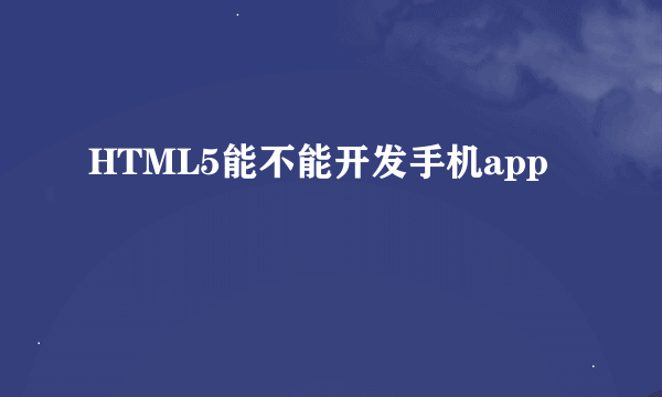 HTML5能不能开发手机app