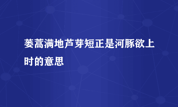 蒌蒿满地芦芽短正是河豚欲上时的意思