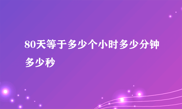 80天等于多少个小时多少分钟多少秒