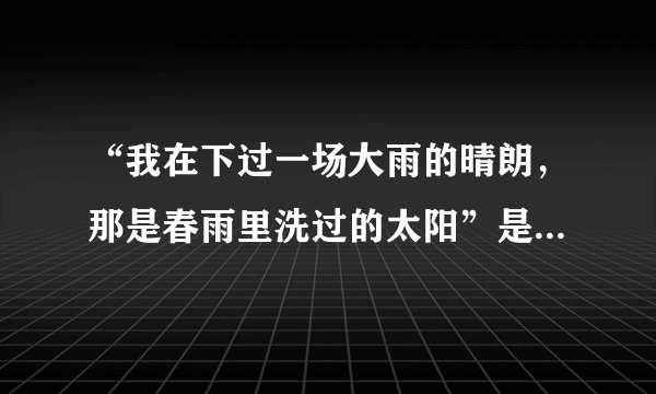 “我在下过一场大雨的晴朗，那是春雨里洗过的太阳”是哪首歌的歌词？