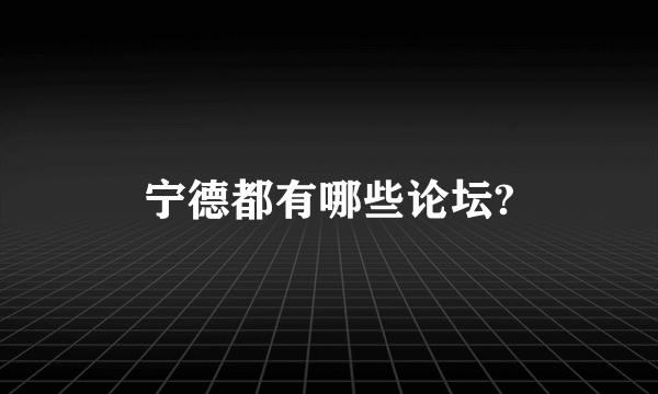 宁德都有哪些论坛?