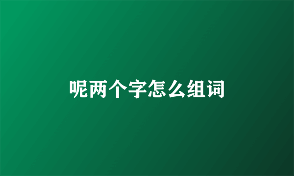 呢两个字怎么组词