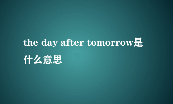 the day after tomorrow是什么意思