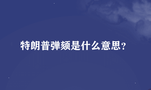 特朗普弹颏是什么意思？